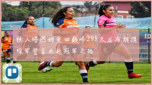 铁人塔图姆重回巅峰298天后布朗携绿军誓言共赴冠军之路