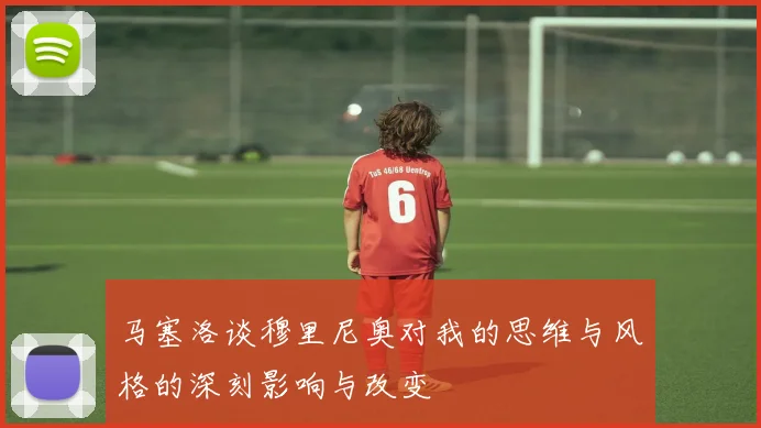 马塞洛谈穆里尼奥对我的思维与风格的深刻影响与改变