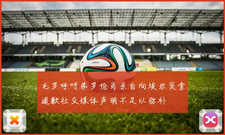 毛罗呼吁弗罗伦肖亲自向埃尔莫索道歉社交媒体声明不足以弥补
