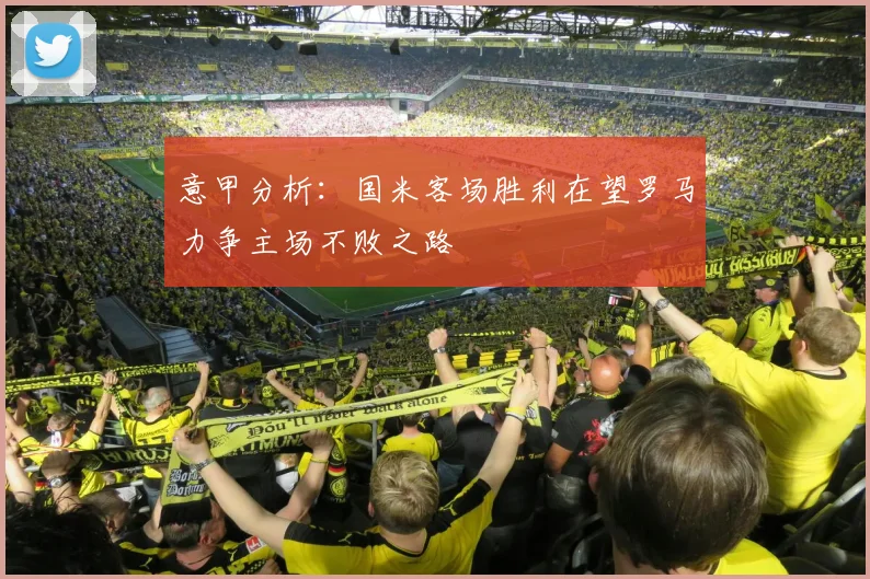 意甲分析：国米客场胜利在望罗马力争主场不败之路