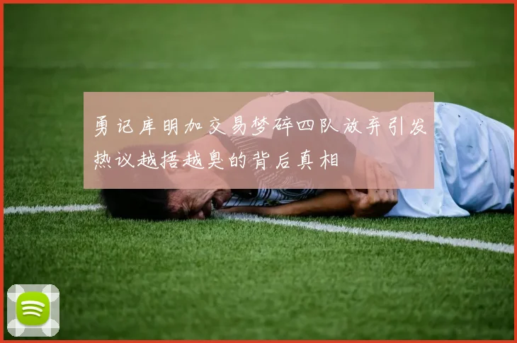勇记库明加交易梦碎四队放弃引发热议越捂越臭的背后真相